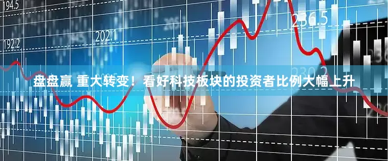 盘盘赢 重大转变！看好科技板块的投资者比例大幅上升
