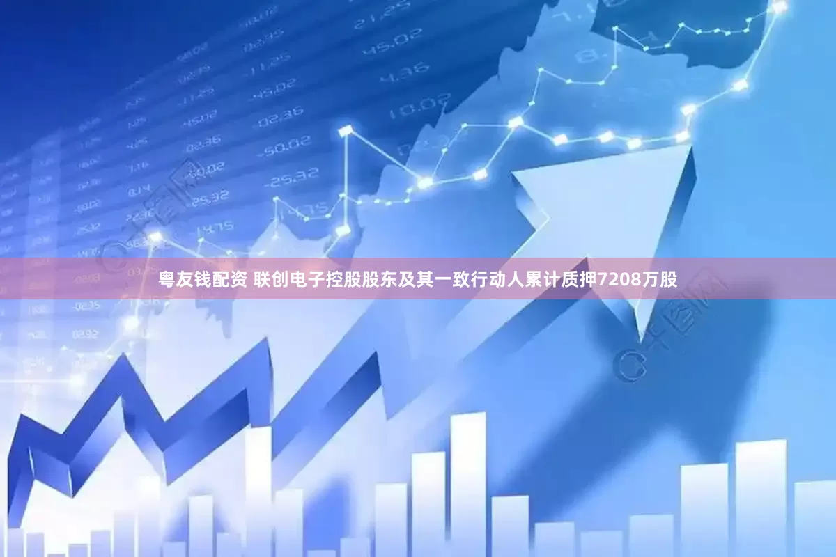 粤友钱配资 联创电子控股股东及其一致行动人累计质押7208万股