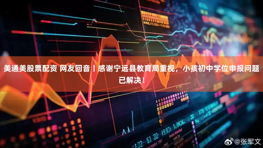 美通美股票配资 网友回音丨感谢宁远县教育局重视，小孩初中学位申报问题已解决！