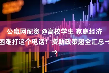 公赢网配资 @高校学生 家庭经济困难打这个电话！资助政策超全汇总→