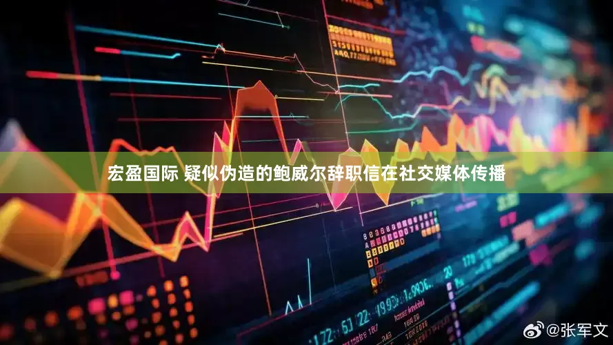 宏盈国际 疑似伪造的鲍威尔辞职信在社交媒体传播