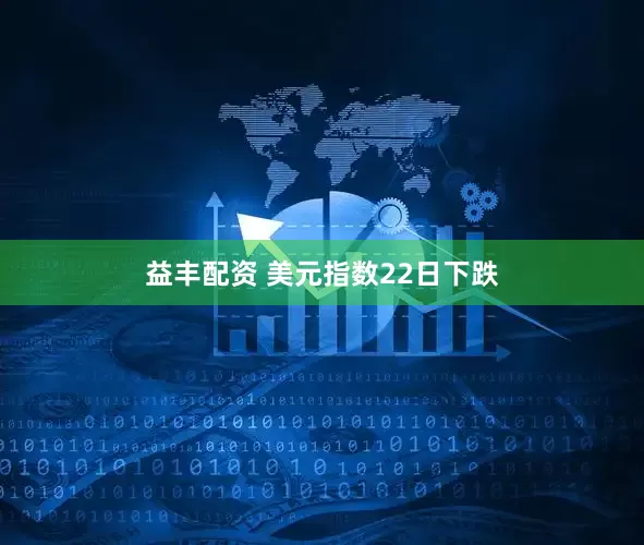 益丰配资 美元指数22日下跌