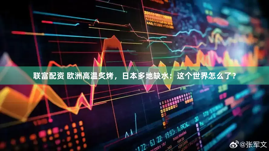 联富配资 欧洲高温炙烤，日本多地缺水：这个世界怎么了？
