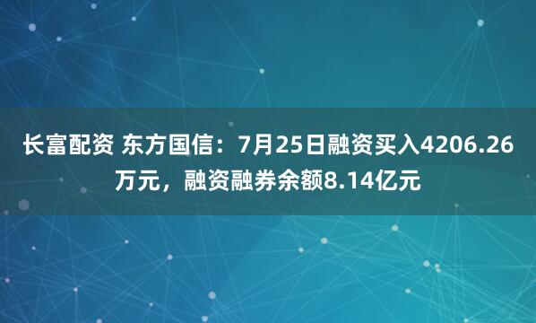 长富配资 东方国信：7月25日融资买入4206.26万元，融资融券余额8.14亿元