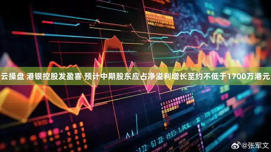 云操盘 港银控股发盈喜 预计中期股东应占净溢利增长至约不低于1700万港元