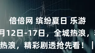 倍倍网 缤纷夏日 乐游定远！8月12日-17日，全城热浪，精彩剧透抢先看！｜皖美夏日