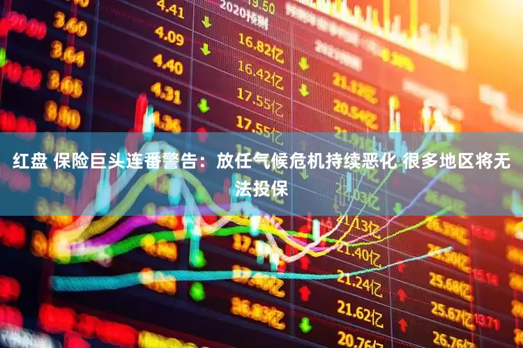 红盘 保险巨头连番警告：放任气候危机持续恶化 很多地区将无法投保
