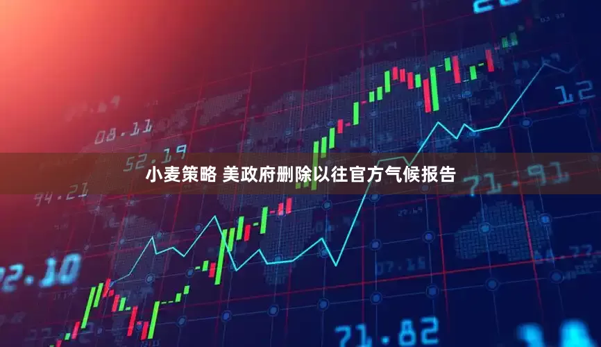 小麦策略 美政府删除以往官方气候报告