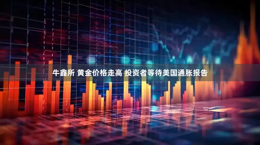 牛鑫所 黄金价格走高 投资者等待美国通胀报告