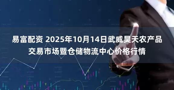 易富配资 2025年10月14日武威昊天农产品交易市场暨仓储物流中心价格行情