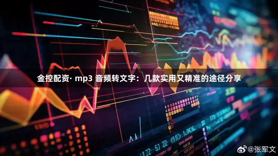 金控配资· mp3 音频转文字：几款实用又精准的途径分享