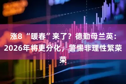 涨8 “暖春”来了？德勤母兰英：2026年将更分化，警惕非理性繁荣