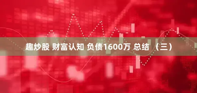 趣炒股 财富认知 负债1600万 总结 （三）