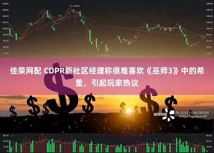 佳荣网配 CDPR新社区经理称很难喜欢《巫师3》中的希里,引起玩家热议