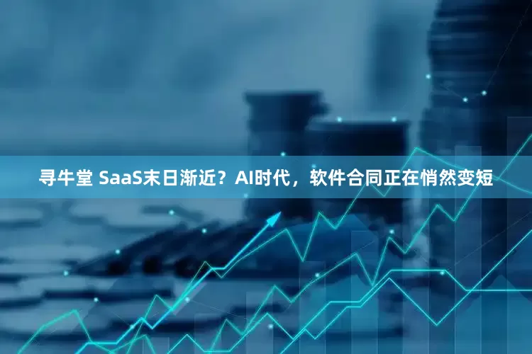 寻牛堂 SaaS末日渐近?AI时代,软件合同正在悄然变短