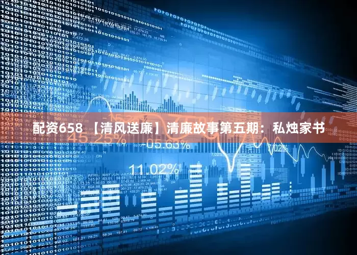 配资658 【清风送廉】清廉故事第五期：私烛家书